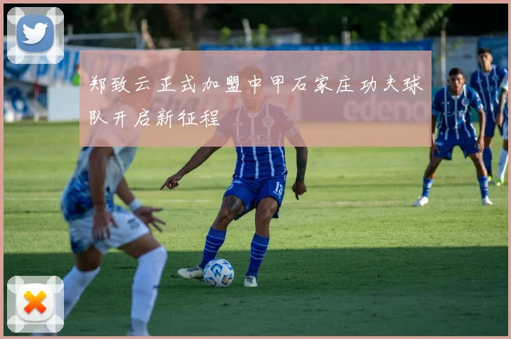 郑致云正式加盟中甲石家庄功夫球队开启新征程