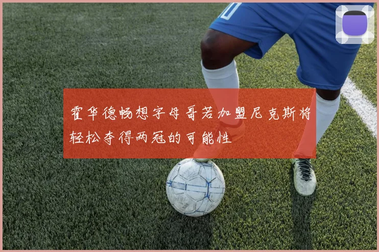 霍华德畅想字母哥若加盟尼克斯将轻松夺得两冠的可能性
