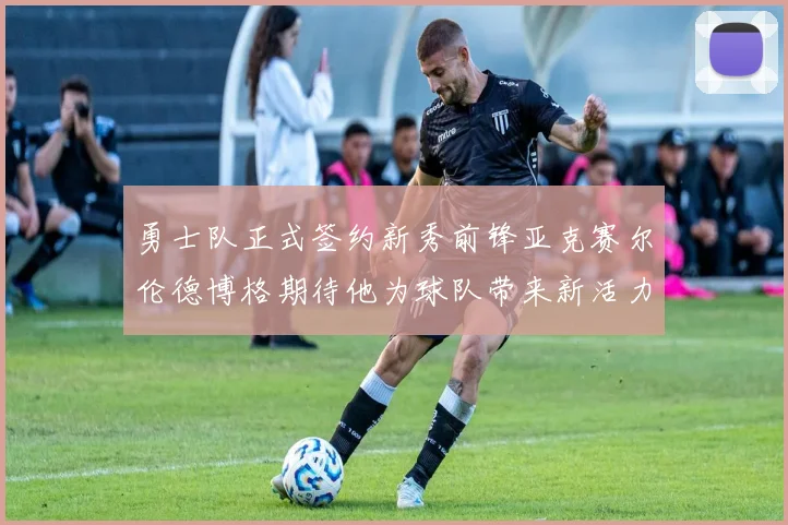 勇士队正式签约新秀前锋亚克赛尔伦德博格期待他为球队带来新活力
