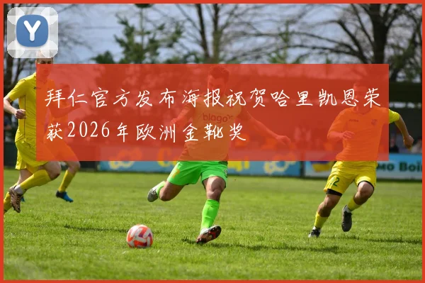 拜仁官方发布海报祝贺哈里凯恩荣获2026年欧洲金靴奖