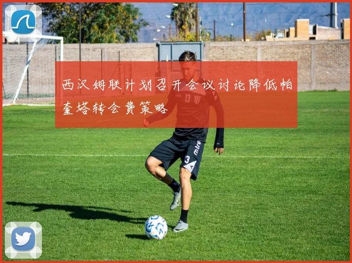 西汉姆联计划召开会议讨论降低帕奎塔转会费策略
