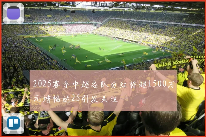 2025赛季中超各队分红将超1500万元增幅达25引发关注