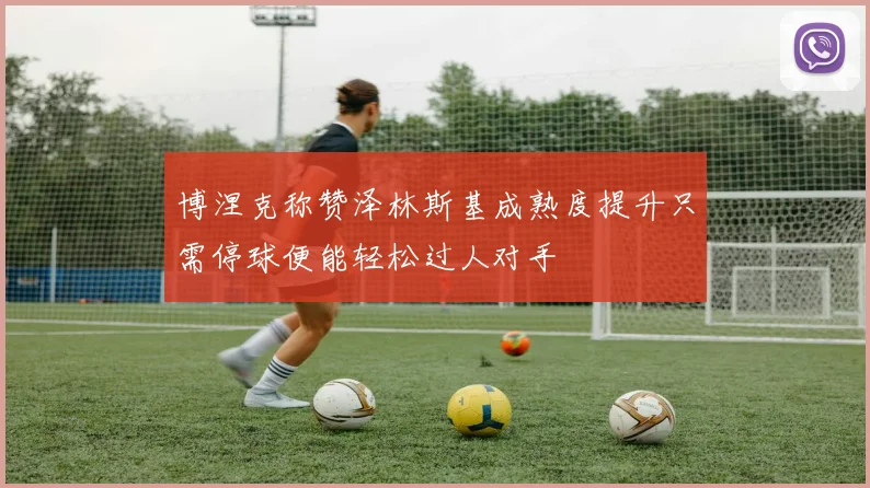 博涅克称赞泽林斯基成熟度提升只需停球便能轻松过人对手