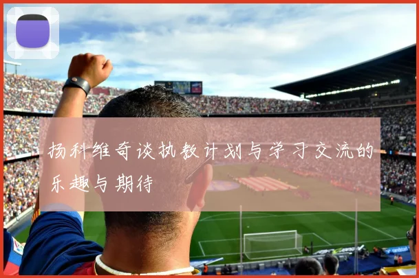 扬科维奇谈执教计划与学习交流的乐趣与期待