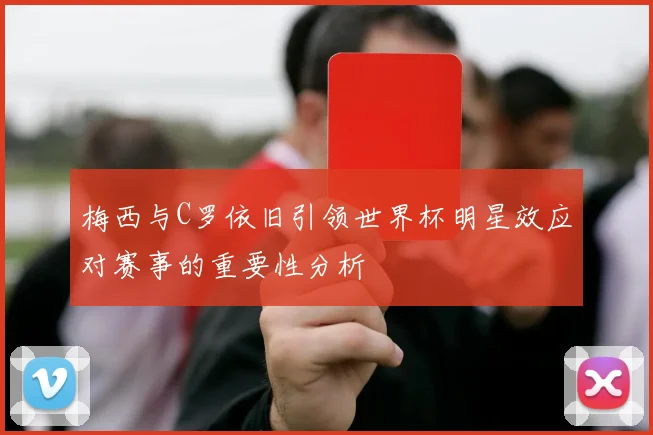 梅西与C罗依旧引领世界杯明星效应对赛事的重要性分析