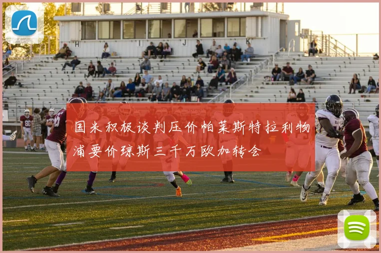 国米积极谈判压价帕莱斯特拉利物浦要价琼斯三千万欧加转会