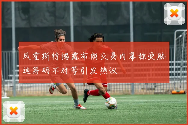 风霍斯特揭露布朗交易内幕称受胁迫筹码不对等引发热议