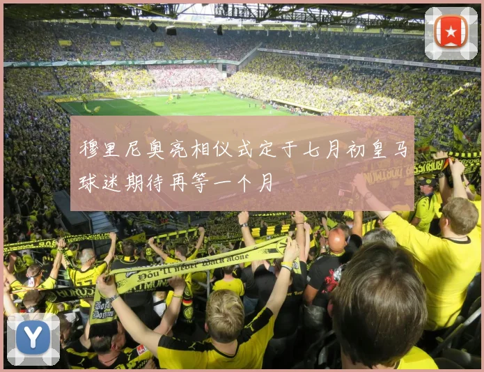 穆里尼奥亮相仪式定于七月初皇马球迷期待再等一个月