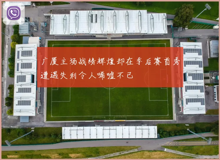 广厦主场战绩辉煌却在季后赛首秀遭遇失利令人唏嘘不已